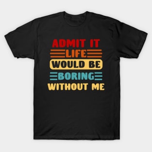 Admit It Life Would Be Boring Without Me, Funny Saying Retro T-Shirt